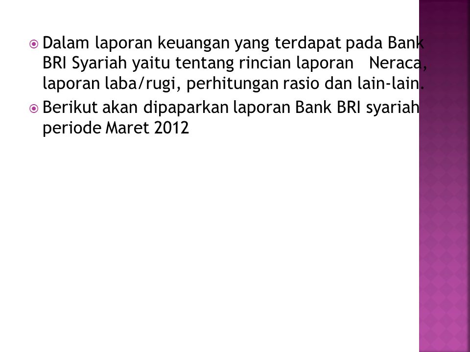 Dalam laporan keuangan yang terdapat pada Bank BRI Syariah yaitu tentang rincian laporan Neraca, laporan laba/rugi, perhitungan rasio dan lain-lain.