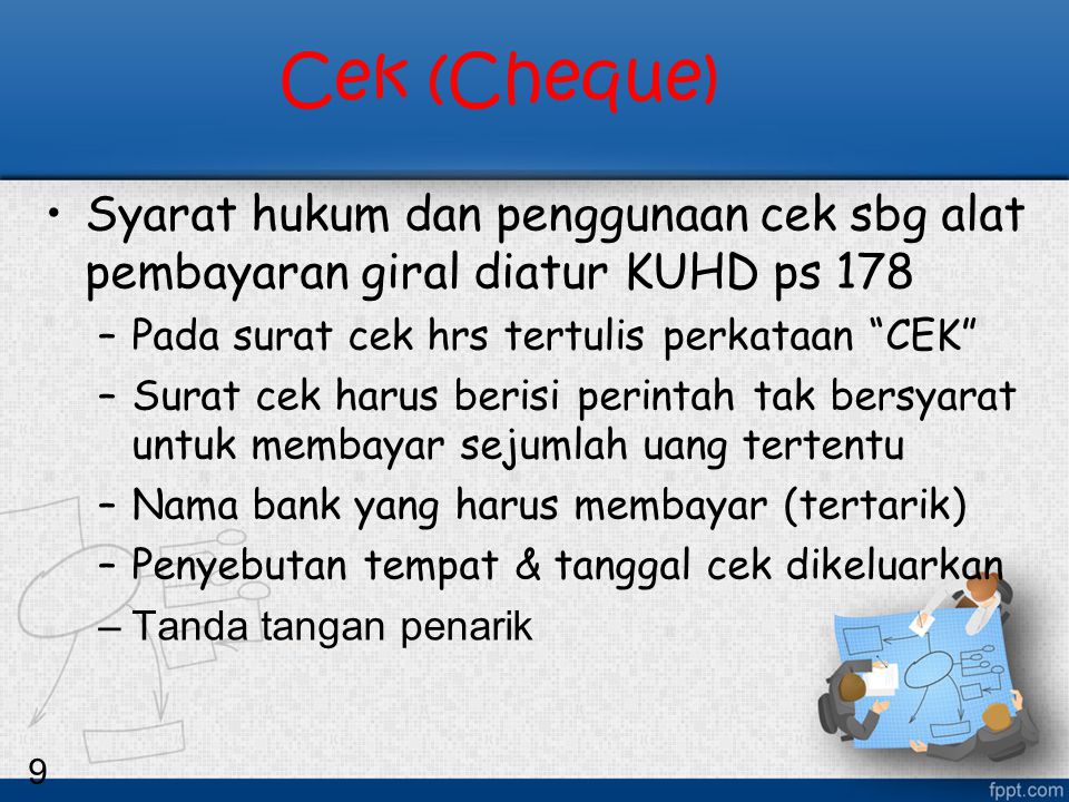 Cek (Cheque) Syarat hukum dan penggunaan cek sbg alat pembayaran giral diatur KUHD ps 178. Pada surat cek hrs tertulis perkataan CEK