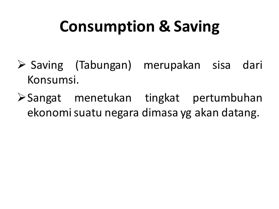 Consumption & Saving Saving (Tabungan) merupakan sisa dari Konsumsi.