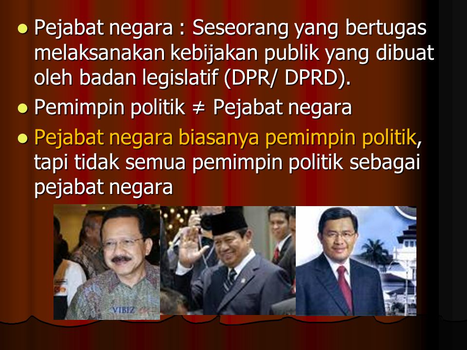 Pejabat negara : Seseorang yang bertugas melaksanakan kebijakan publik yang dibuat oleh badan legislatif (DPR/ DPRD).