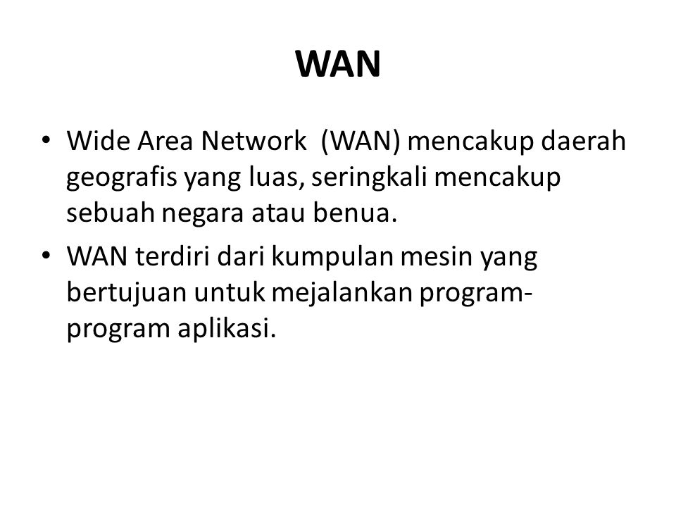 WAN Wide Area Network (WAN) mencakup daerah geografis yang luas, seringkali mencakup sebuah negara atau benua.