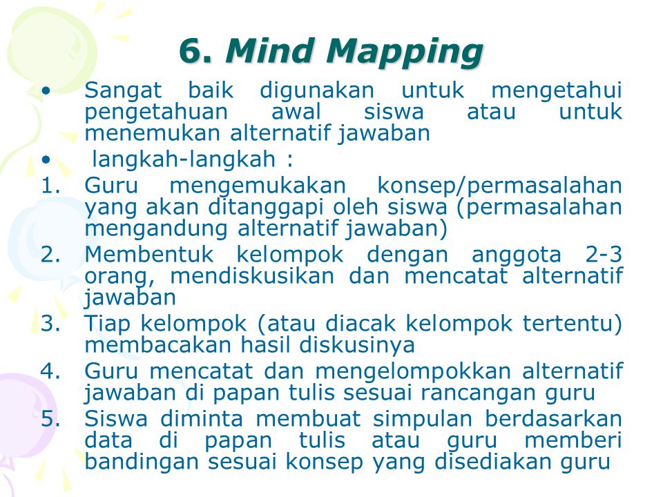 6. Mind Mapping Sangat baik digunakan untuk mengetahui pengetahuan awal siswa atau untuk menemukan alternatif jawaban.