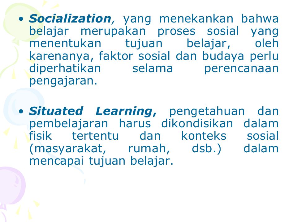 Socialization, yang menekankan bahwa belajar merupakan proses sosial yang menentukan tujuan belajar, oleh karenanya, faktor sosial dan budaya perlu diperhatikan selama perencanaan pengajaran.