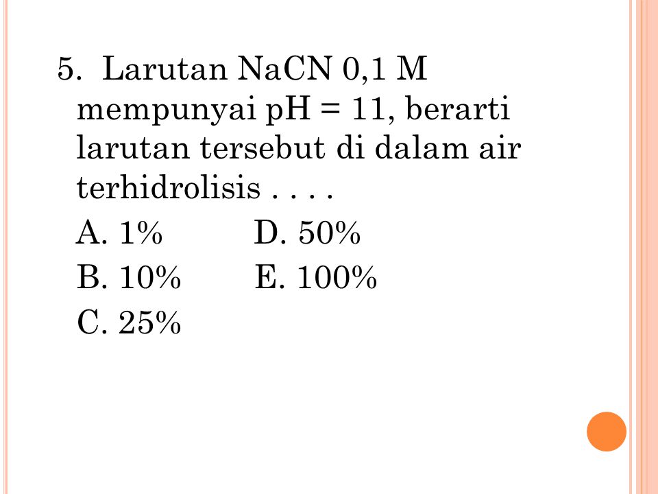 5. Larutan NaCN 0,1 M mempunyai pH = 11, berarti larutan tersebut di dalam air terhidrolisis