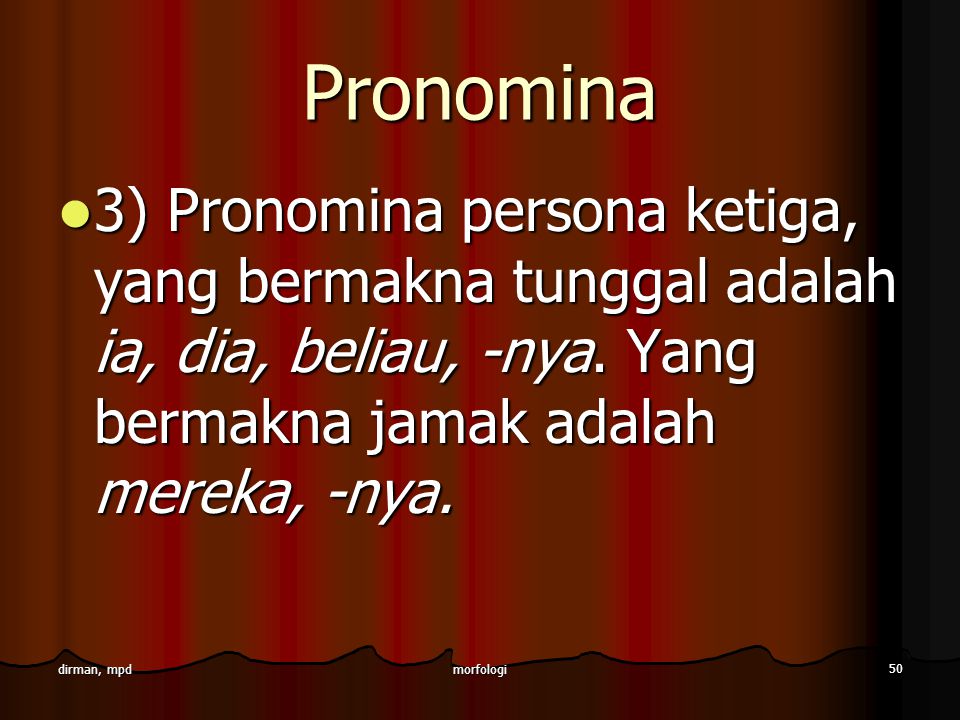 Pronomina 3) Pronomina persona ketiga, yang bermakna tunggal adalah ia, dia, beliau, -nya. Yang bermakna jamak adalah mereka, -nya.