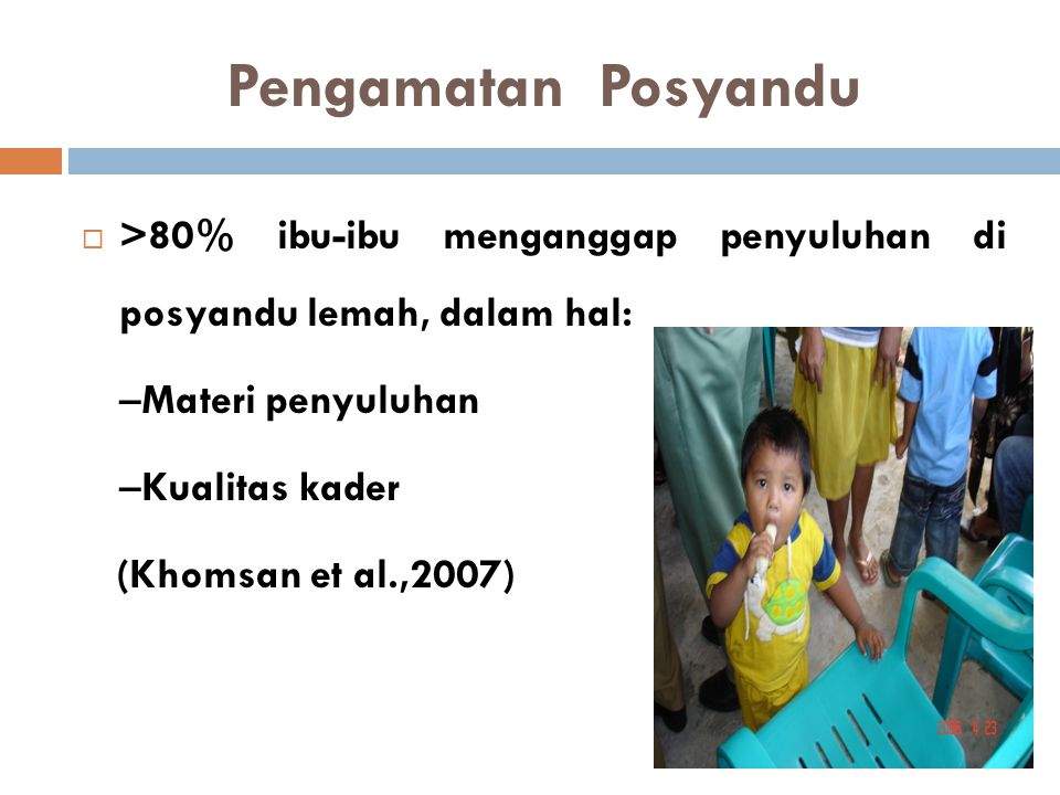 Pengamatan Posyandu >80% ibu-ibu menganggap penyuluhan di posyandu lemah, dalam hal: –Materi penyuluhan.