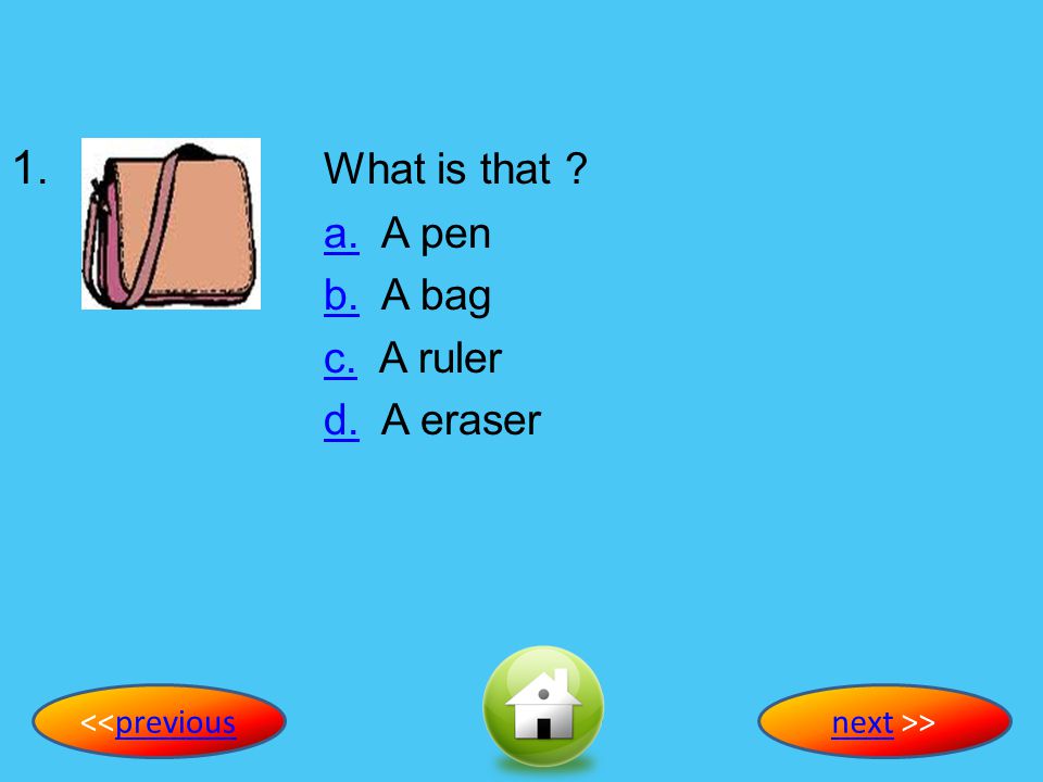 1. What is that a. A pen b. A bag c. A ruler d. A eraser
