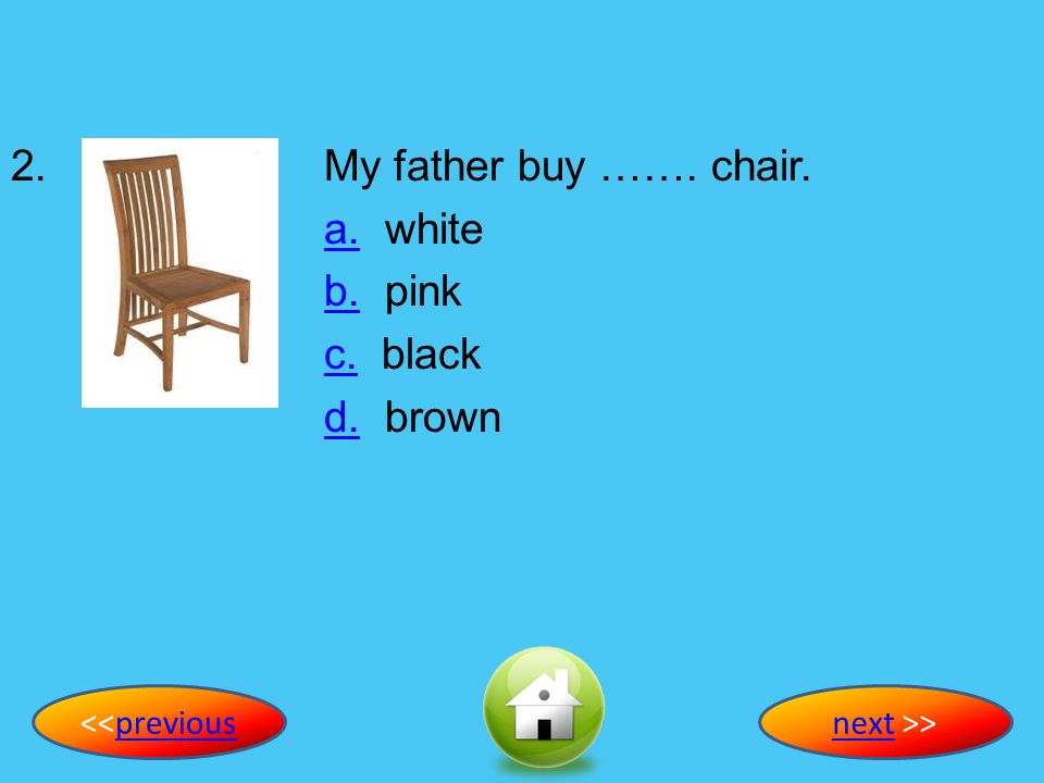 2. My father buy ……. chair. a. white b. pink c. black d. brown