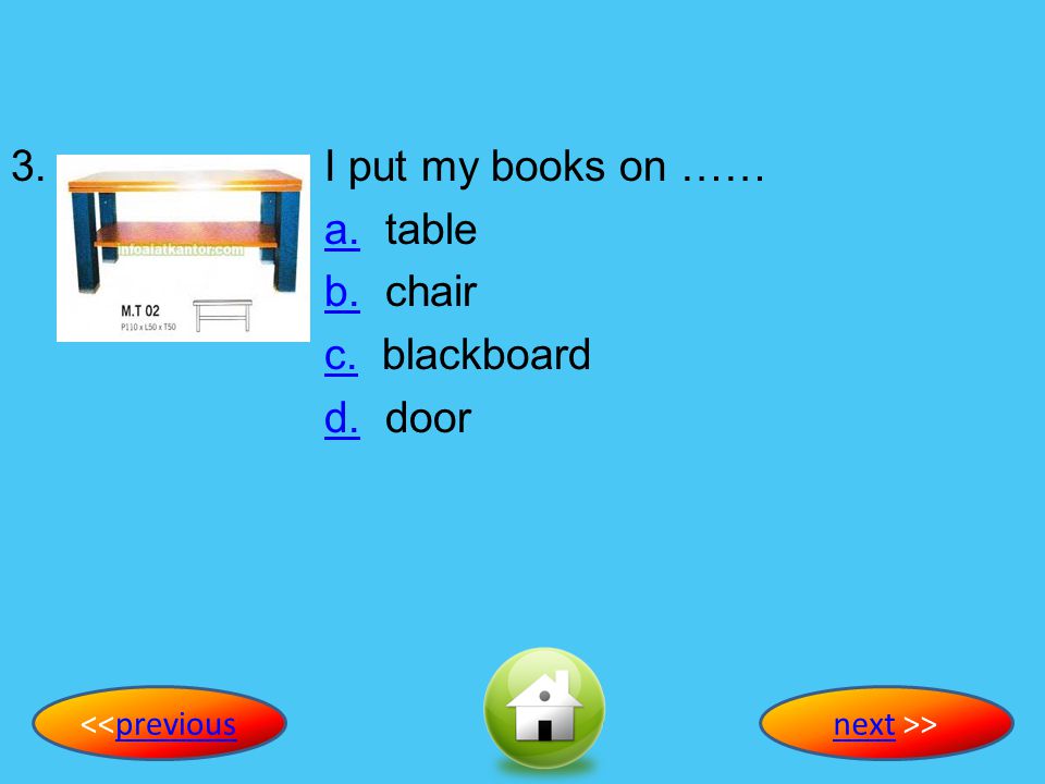 3. I put my books on …… a. table b. chair c. blackboard d. door