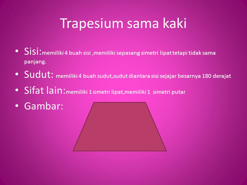 Trapesium sama kaki Sisi:memiliki 4 buah sisi ,memiliki sepasang simetri lipat tetapi tidak sama panjang.