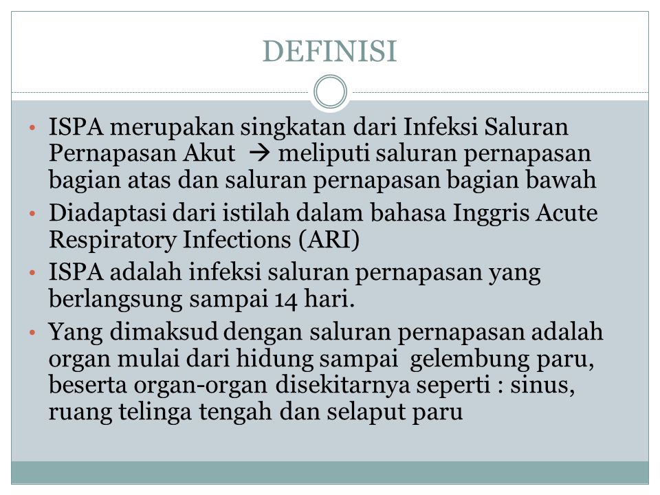 DEFINISI ISPA merupakan singkatan dari Infeksi Saluran Pernapasan Akut  meliputi saluran pernapasan bagian atas dan saluran pernapasan bagian bawah.