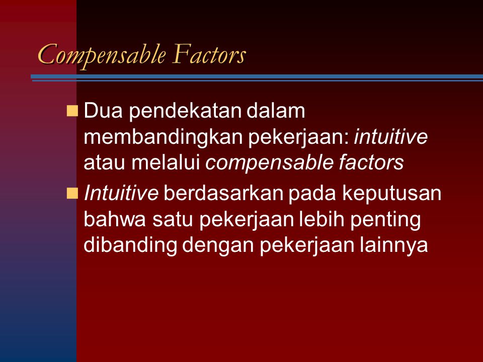 Compensable Factors Dua pendekatan dalam membandingkan pekerjaan: intuitive atau melalui compensable factors.