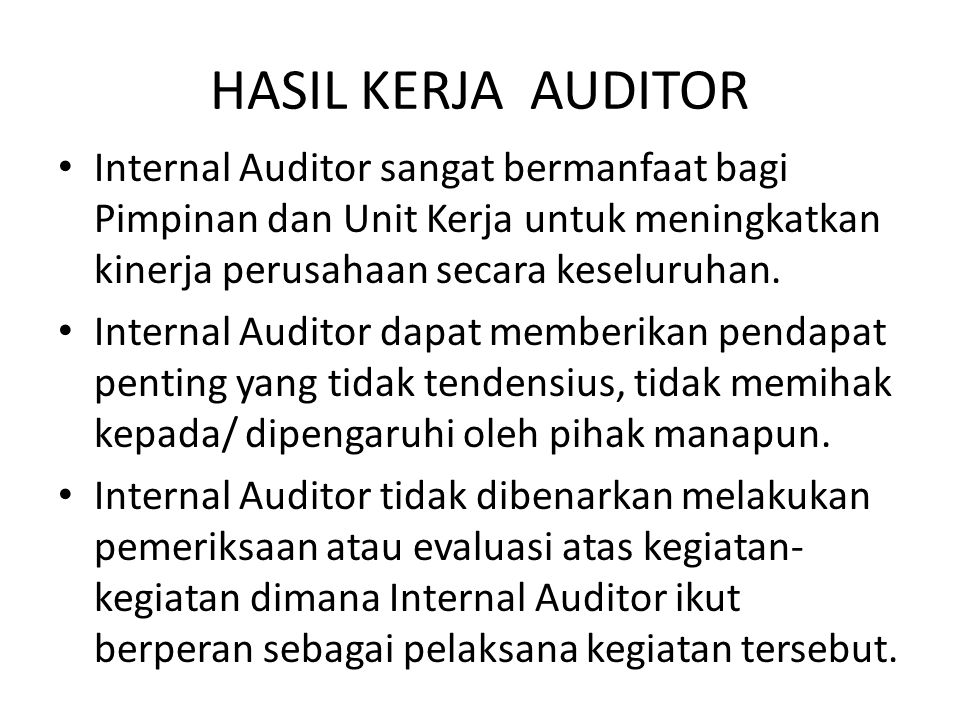 HASIL KERJA AUDITOR Internal Auditor sangat bermanfaat bagi Pimpinan dan Unit Kerja untuk meningkatkan kinerja perusahaan secara keseluruhan.