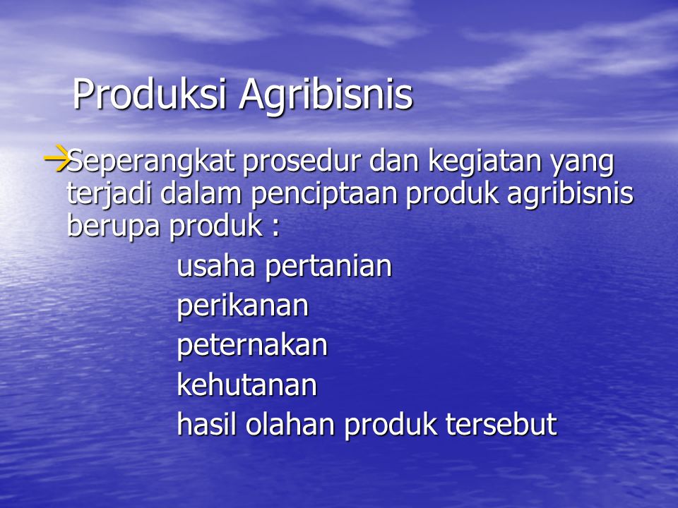 Produksi Agribisnis Seperangkat prosedur dan kegiatan yang terjadi dalam penciptaan produk agribisnis berupa produk :