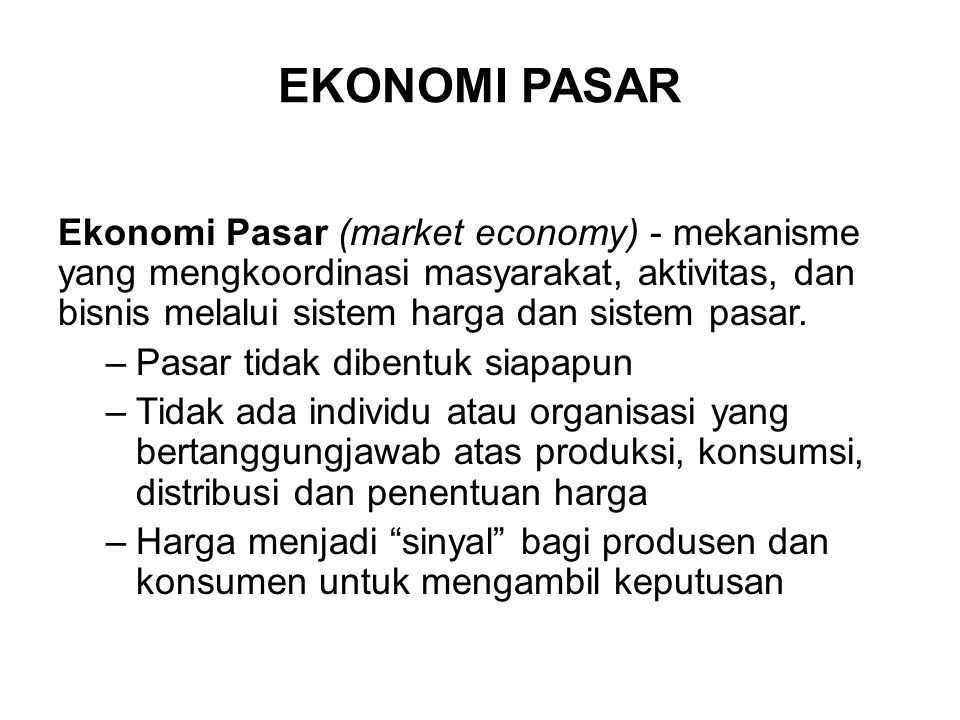 EKONOMI PASAR Ekonomi Pasar (market economy) - mekanisme yang mengkoordinasi masyarakat, aktivitas, dan bisnis melalui sistem harga dan sistem pasar.