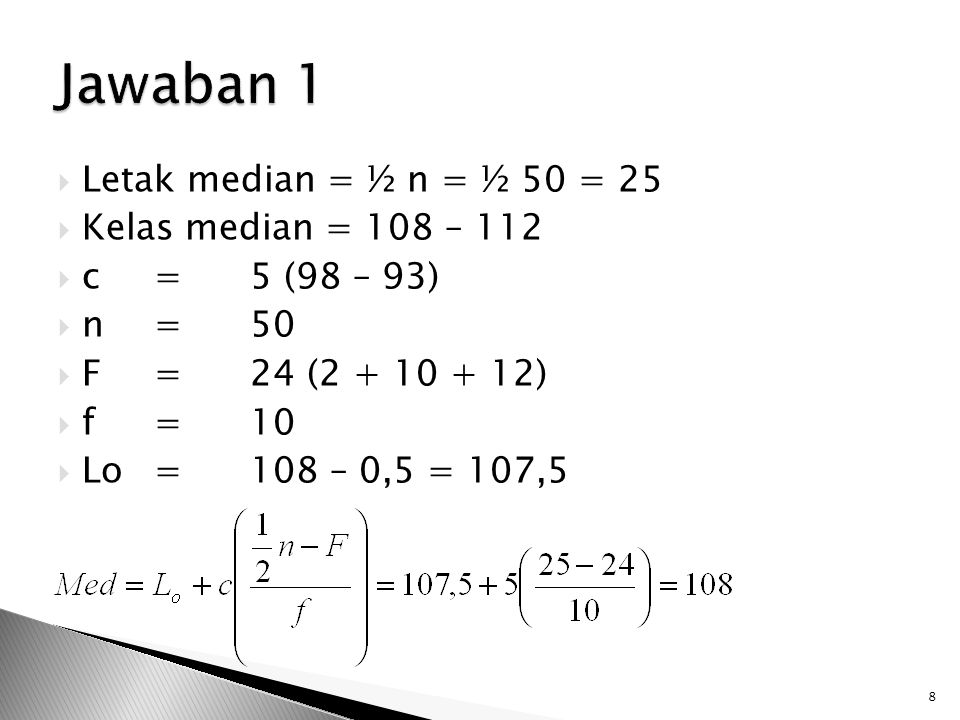 Jawaban 1 Letak median = ½ n = ½ 50 = 25 Kelas median = 108 – 112