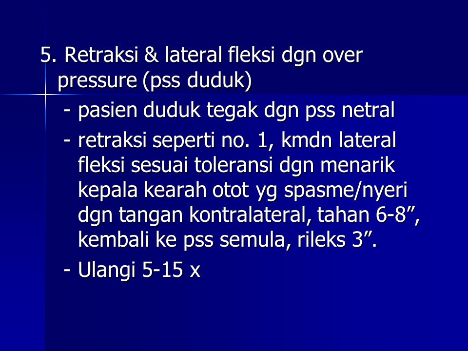 5. Retraksi & lateral fleksi dgn over pressure (pss duduk)