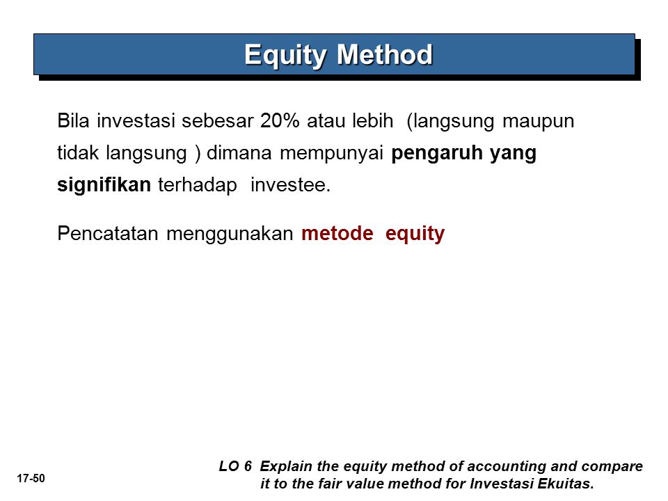 Equity Method Bila investasi sebesar 20% atau lebih (langsung maupun tidak langsung ) dimana mempunyai pengaruh yang signifikan terhadap investee.