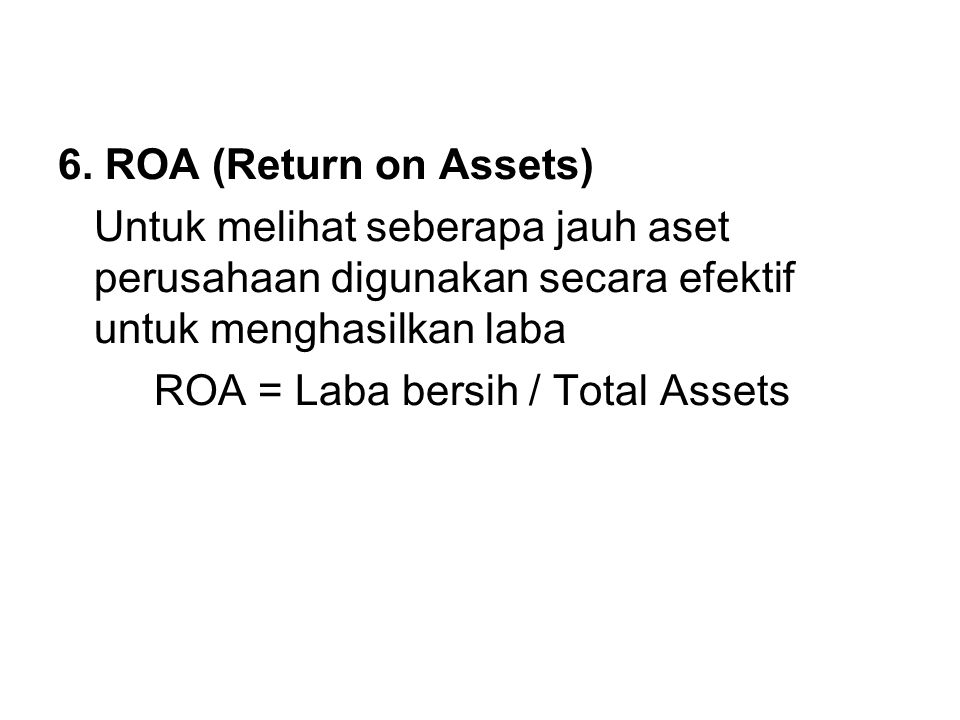 6. ROA (Return on Assets) Untuk melihat seberapa jauh aset perusahaan digunakan secara efektif untuk menghasilkan laba.