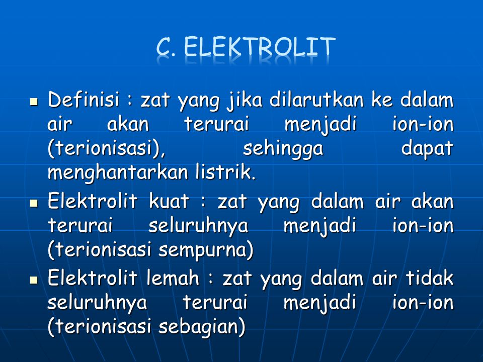 C. Elektrolit Definisi : zat yang jika dilarutkan ke dalam air akan terurai menjadi ion-ion (terionisasi), sehingga dapat menghantarkan listrik.