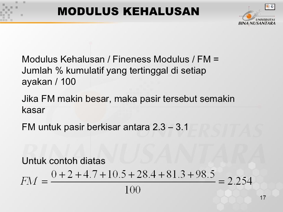 MODULUS KEHALUSAN Modulus Kehalusan / Fineness Modulus / FM = Jumlah % kumulatif yang tertinggal di setiap ayakan / 100.