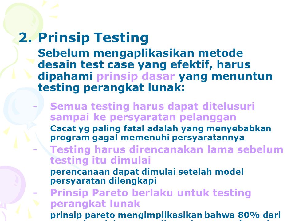 Prinsip Testing Sebelum mengaplikasikan metode desain test case yang efektif, harus dipahami prinsip dasar yang menuntun testing perangkat lunak: