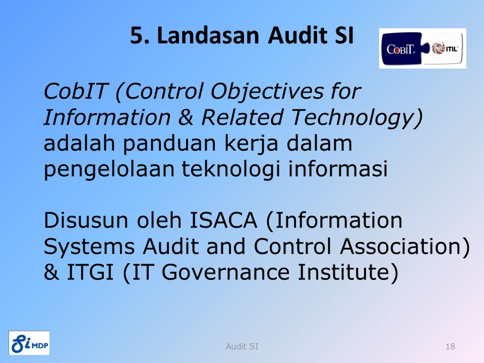 5. Landasan Audit SI CobIT (Control Objectives for Information & Related Technology) adalah panduan kerja dalam pengelolaan teknologi informasi.