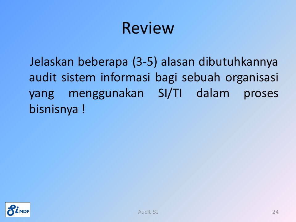Review Jelaskan beberapa (3-5) alasan dibutuhkannya audit sistem informasi bagi sebuah organisasi yang menggunakan SI/TI dalam proses bisnisnya !