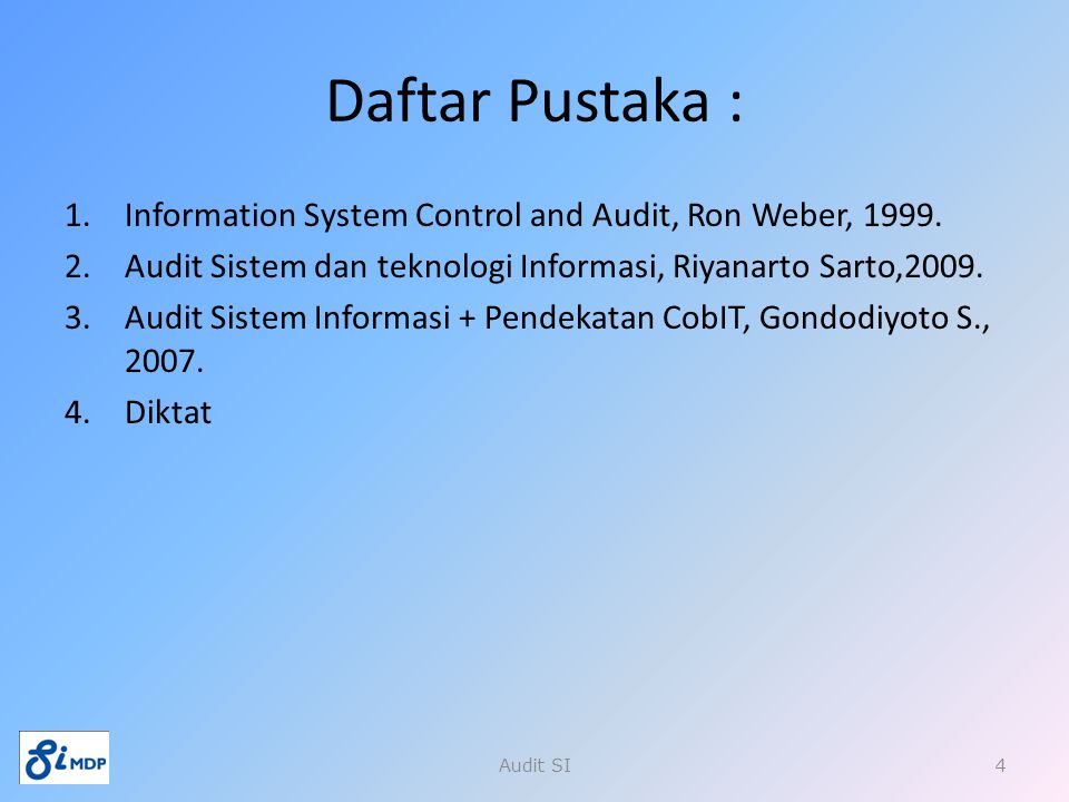 Daftar Pustaka : Information System Control and Audit, Ron Weber, Audit Sistem dan teknologi Informasi, Riyanarto Sarto,2009.