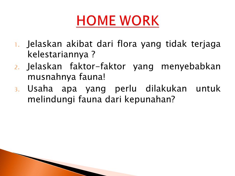 HOME WORK Jelaskan akibat dari flora yang tidak terjaga kelestariannya Jelaskan faktor-faktor yang menyebabkan musnahnya fauna!