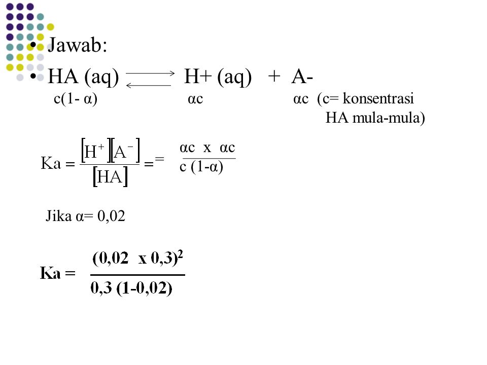 Jawab: HA (aq) H+ (aq) + A- c(1- α) αc αc (c= konsentrasi
