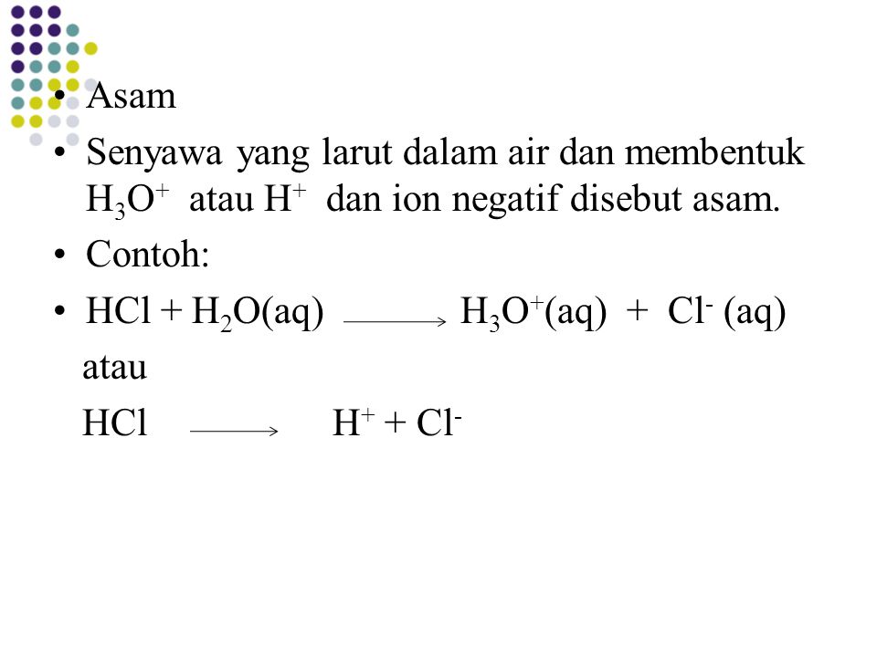 Asam Senyawa yang larut dalam air dan membentuk H3O+ atau H+ dan ion negatif disebut asam. Contoh: