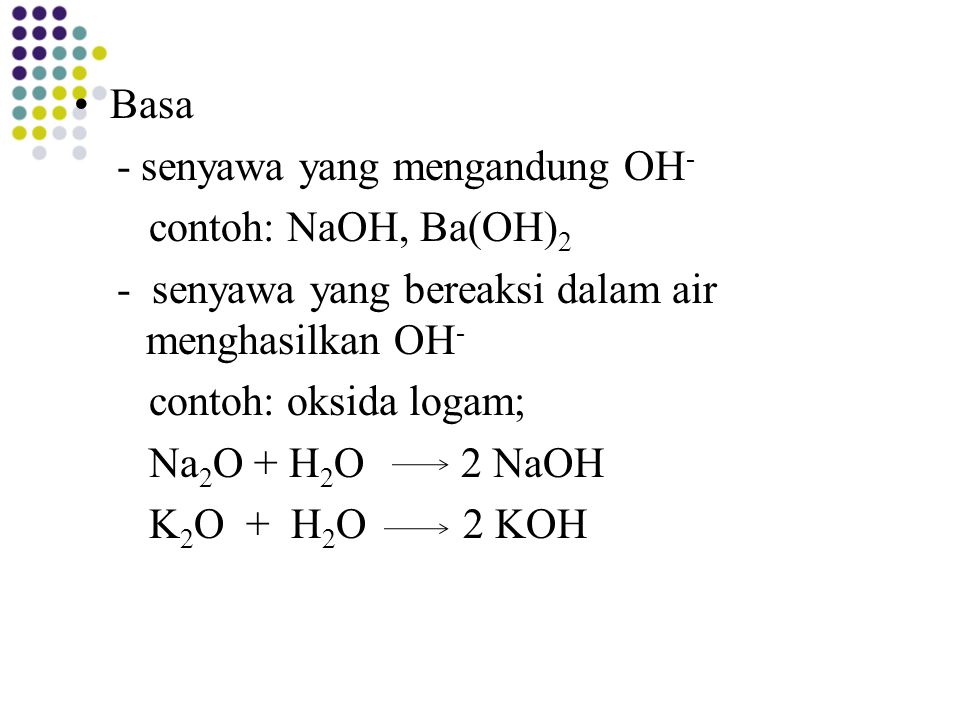 Basa - senyawa yang mengandung OH- contoh: NaOH, Ba(OH)2. - senyawa yang bereaksi dalam air menghasilkan OH-