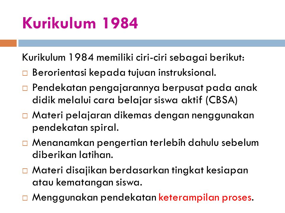 Kurikulum 1984 Kurikulum 1984 memiliki ciri-ciri sebagai berikut: