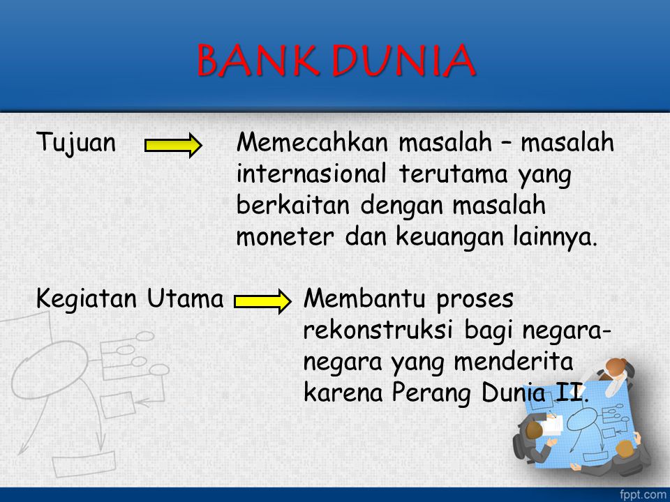 BANK DUNIA Tujuan Memecahkan masalah – masalah internasional terutama yang berkaitan dengan masalah moneter dan keuangan lainnya.