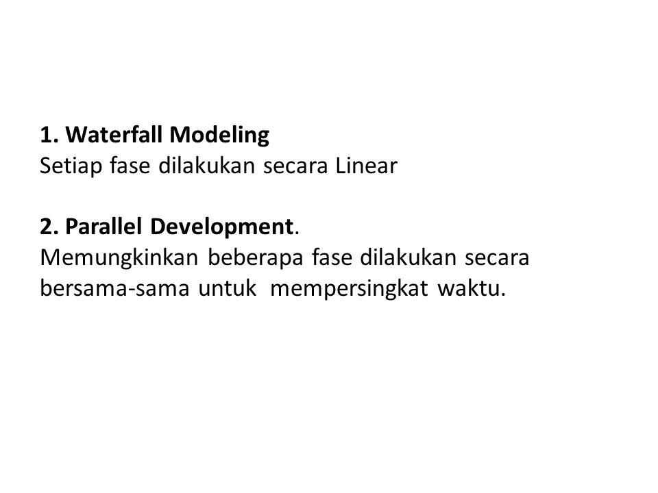 1. Waterfall Modeling Setiap fase dilakukan secara Linear. 2. Parallel Development. Memungkinkan beberapa fase dilakukan secara.