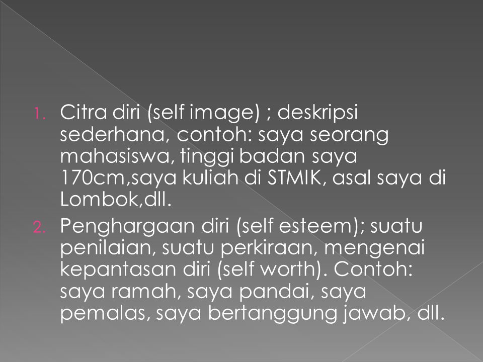 Citra diri (self image) ; deskripsi sederhana, contoh: saya seorang mahasiswa, tinggi badan saya 170cm,saya kuliah di STMIK, asal saya di Lombok,dll.