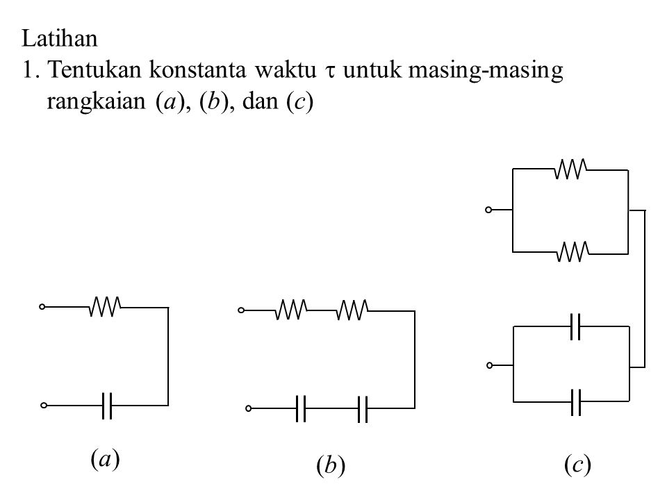 Latihan 1. Tentukan konstanta waktu  untuk masing-masing rangkaian (a), (b), dan (c) (a) (b) (c)