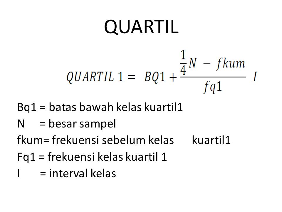 QUARTIL Bq1 = batas bawah kelas kuartil1 N = besar sampel fkum= frekuensi sebelum kelas kuartil1 Fq1 = frekuensi kelas kuartil 1 I = interval kelas