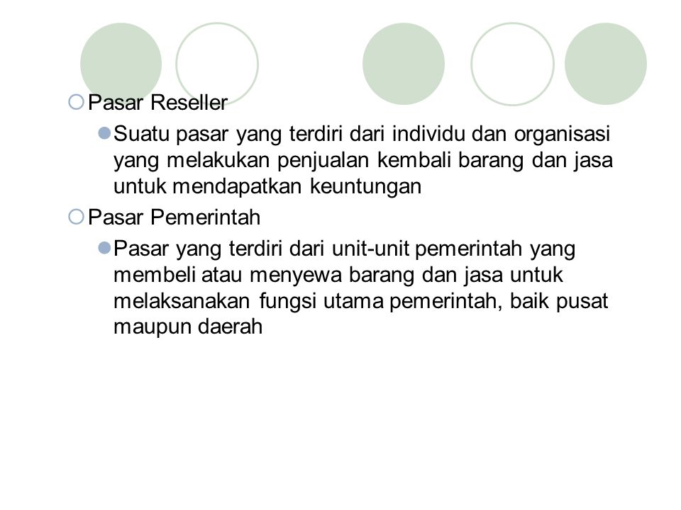 Pasar Reseller Suatu pasar yang terdiri dari individu dan organisasi yang melakukan penjualan kembali barang dan jasa untuk mendapatkan keuntungan.