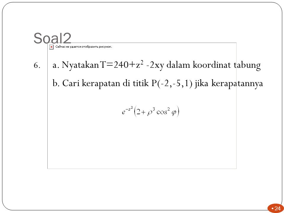 Soal2 a. Nyatakan T=240+z2 -2xy dalam koordinat tabung. b. Cari kerapatan di titik P(-2,-5,1) jika kerapatannya.