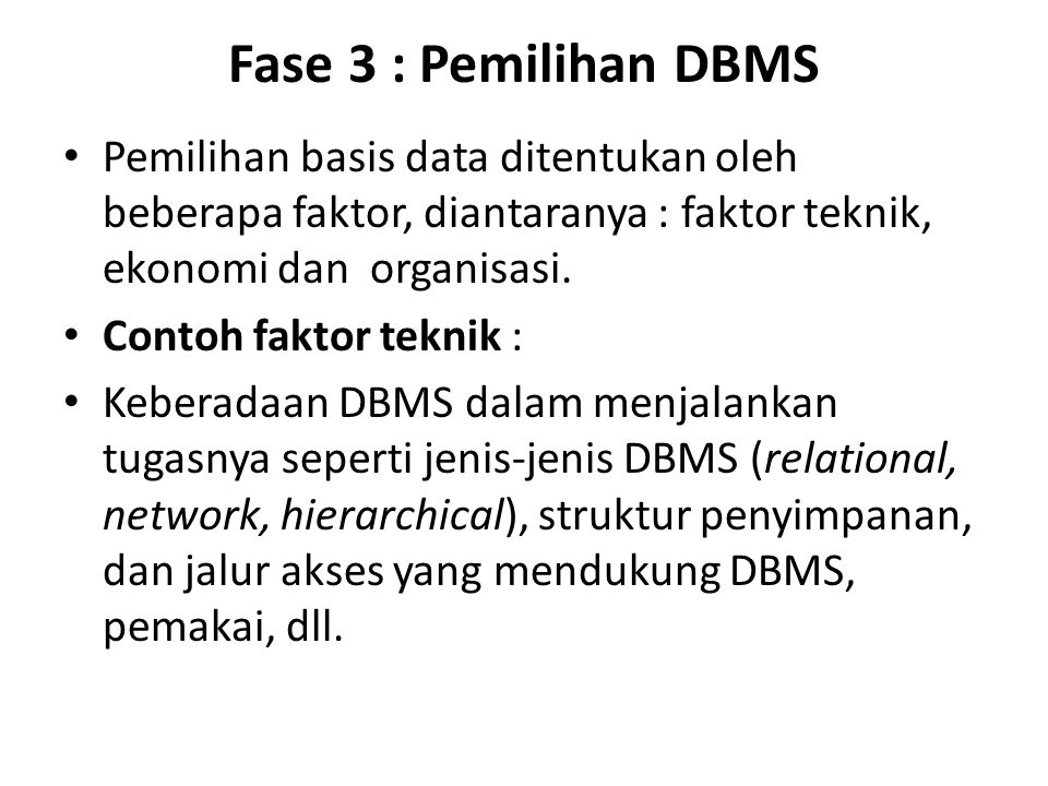 Fase 3 : Pemilihan DBMS Pemilihan basis data ditentukan oleh beberapa faktor, diantaranya : faktor teknik, ekonomi dan organisasi.