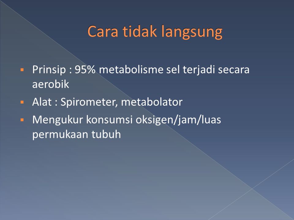 Cara tidak langsung Prinsip : 95% metabolisme sel terjadi secara aerobik. Alat : Spirometer, metabolator.