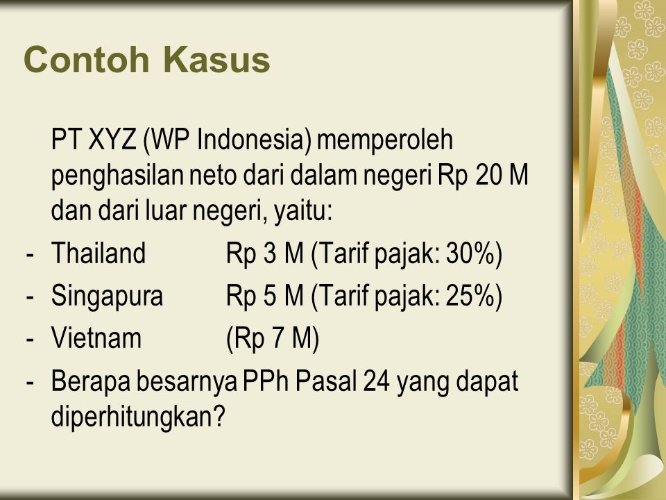 Contoh Kasus PT XYZ (WP Indonesia) memperoleh penghasilan neto dari dalam negeri Rp 20 M dan dari luar negeri, yaitu: