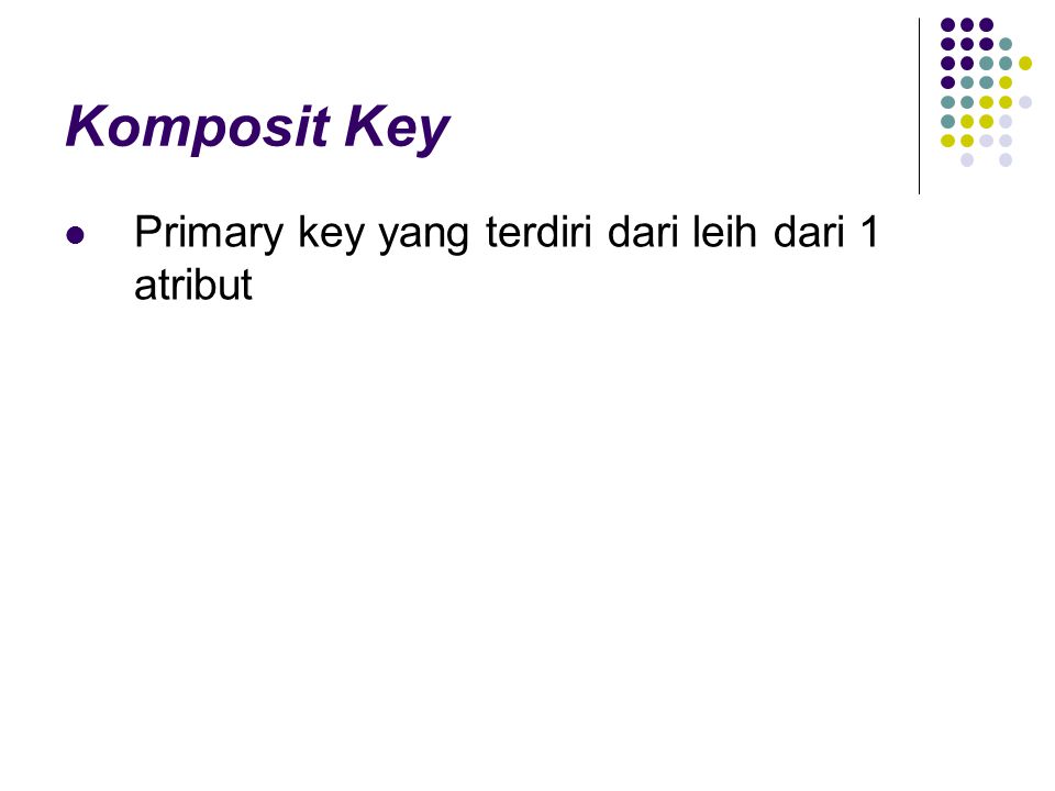 Komposit Key Primary key yang terdiri dari leih dari 1 atribut