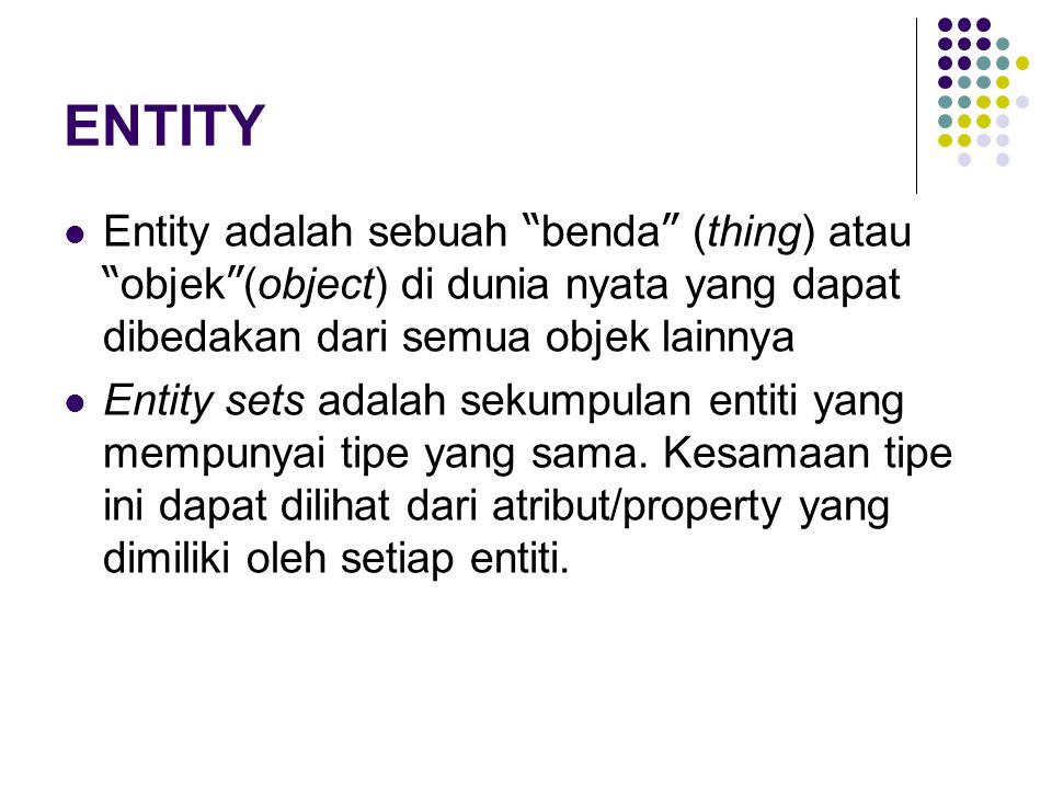 ENTITY Entity adalah sebuah benda (thing) atau objek (object) di dunia nyata yang dapat dibedakan dari semua objek lainnya.
