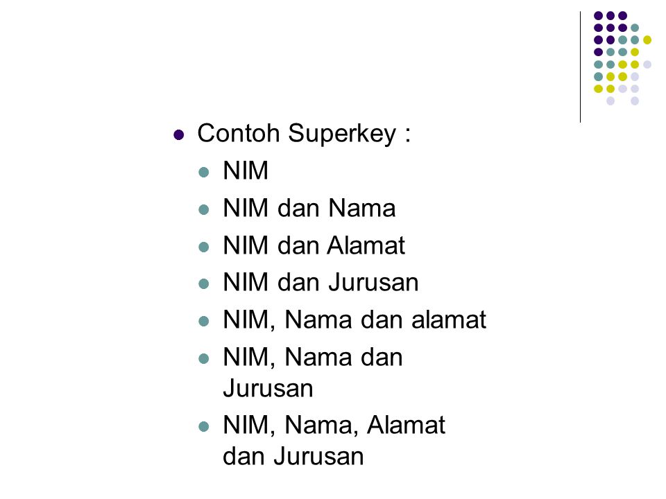 Contoh Superkey : NIM. NIM dan Nama. NIM dan Alamat. NIM dan Jurusan. NIM, Nama dan alamat. NIM, Nama dan Jurusan.