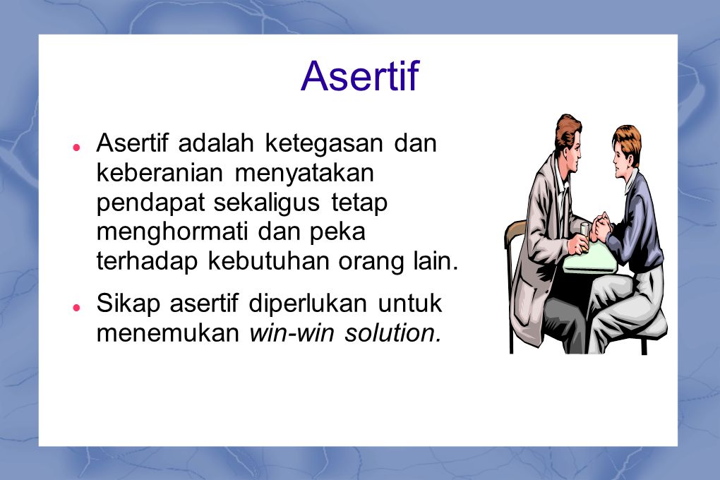 Asertif Asertif adalah ketegasan dan keberanian menyatakan pendapat sekaligus tetap menghormati dan peka terhadap kebutuhan orang lain.