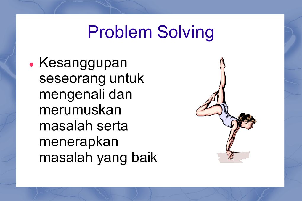 Problem Solving Kesanggupan seseorang untuk mengenali dan merumuskan masalah serta menerapkan masalah yang baik.