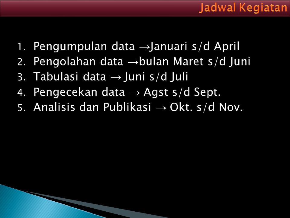 Jadwal Kegiatan Pengumpulan data →Januari s/d April. Pengolahan data →bulan Maret s/d Juni. Tabulasi data → Juni s/d Juli.